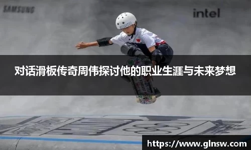 对话滑板传奇周伟探讨他的职业生涯与未来梦想