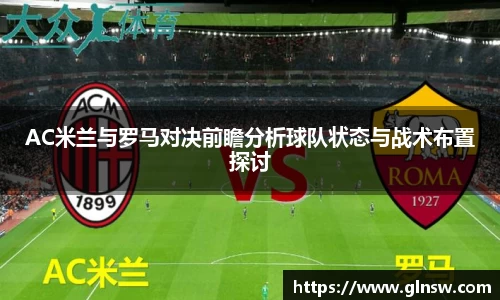 AC米兰与罗马对决前瞻分析球队状态与战术布置探讨